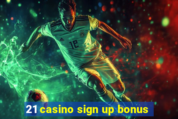 21 casino sign up bonus