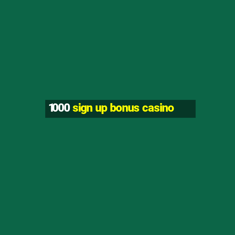 1000 sign up bonus casino