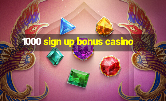 1000 sign up bonus casino