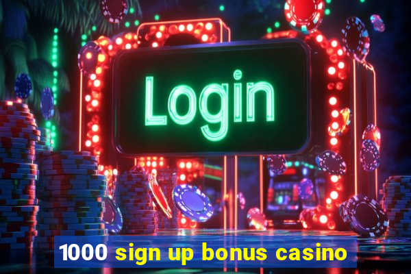 1000 sign up bonus casino