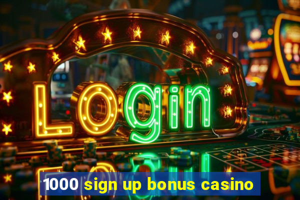 1000 sign up bonus casino