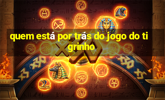 quem está por trás do jogo do tigrinho