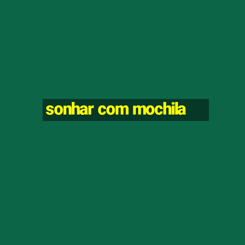 sonhar com mochila