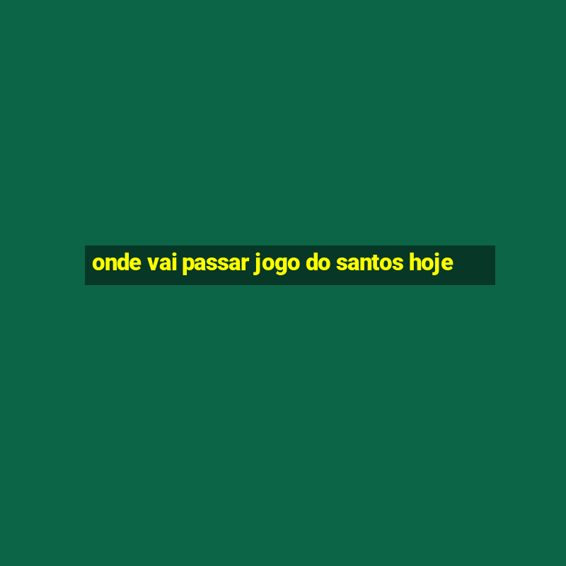 onde vai passar jogo do santos hoje