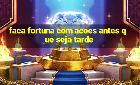 faca fortuna com acoes antes que seja tarde