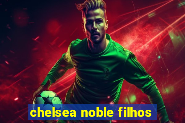 chelsea noble filhos