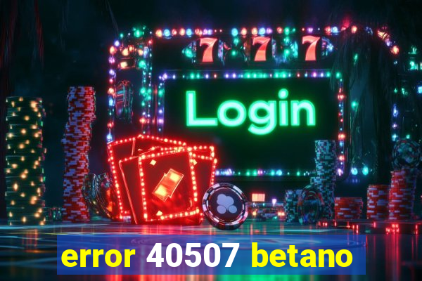 error 40507 betano