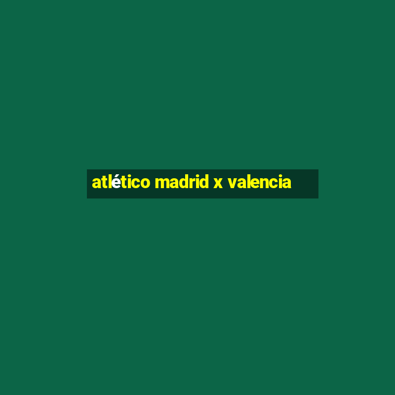 atlético madrid x valencia