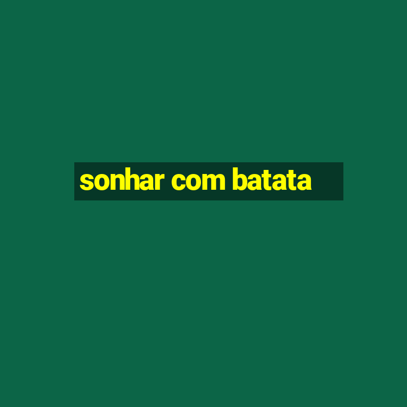 sonhar com batata