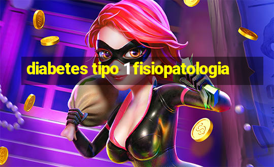 diabetes tipo 1 fisiopatologia