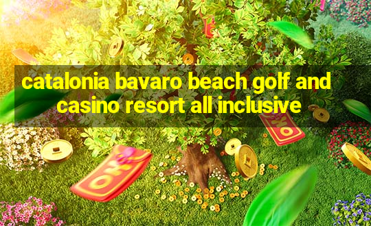 catalonia bavaro beach golf and casino resort all inclusive