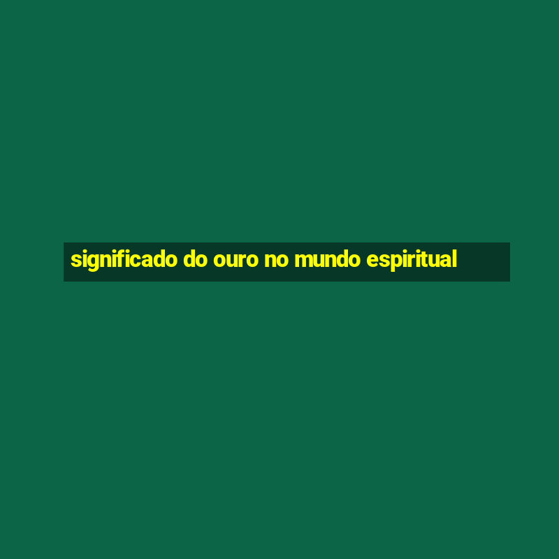 significado do ouro no mundo espiritual