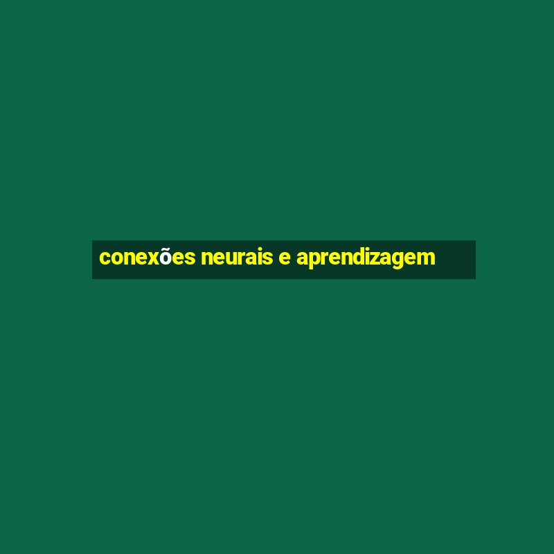 conexões neurais e aprendizagem