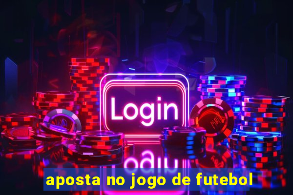 aposta no jogo de futebol