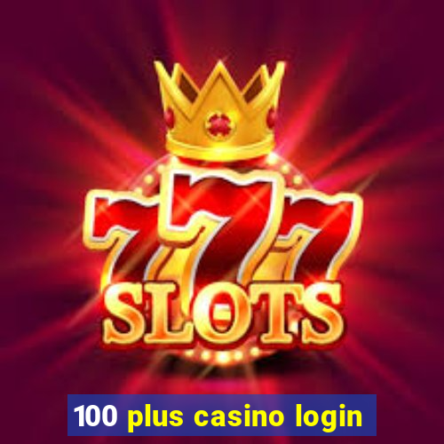 100 plus casino login