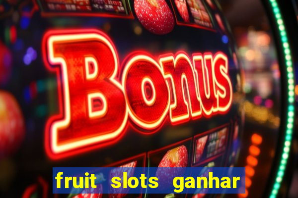 fruit slots ganhar dinheiro de verdade