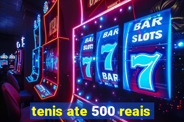 tenis ate 500 reais