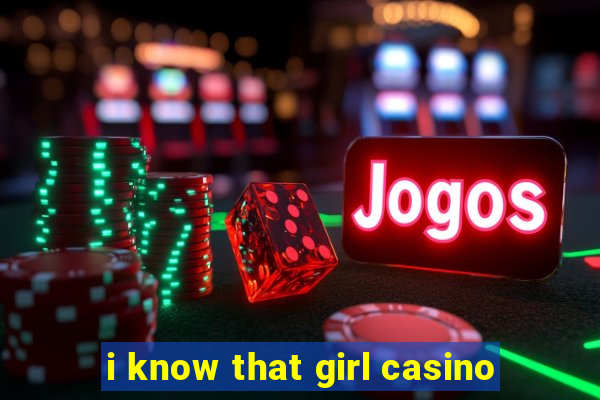 i know that girl casino