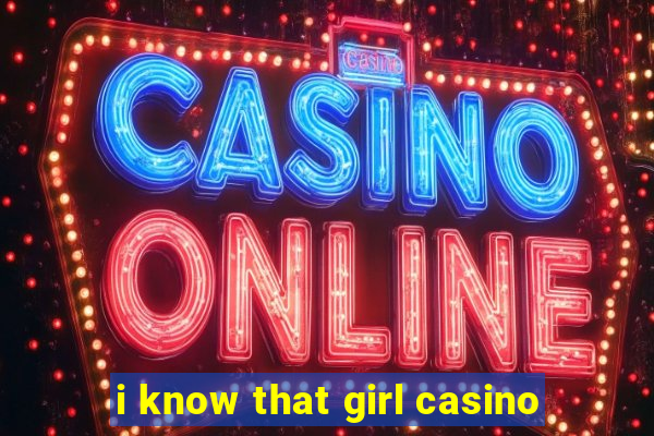 i know that girl casino