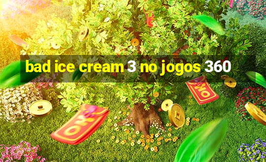 bad ice cream 3 no jogos 360