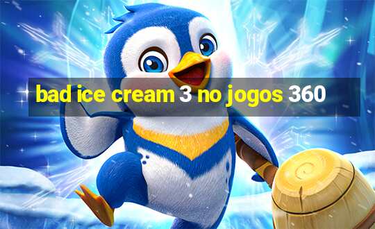 bad ice cream 3 no jogos 360