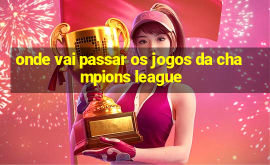 onde vai passar os jogos da champions league