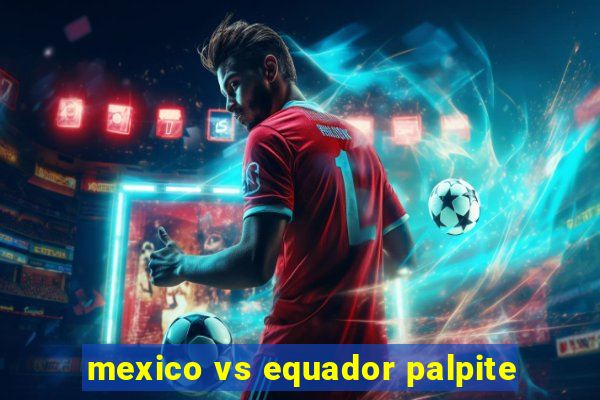 mexico vs equador palpite