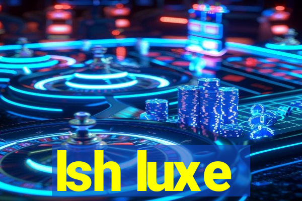 lsh luxe