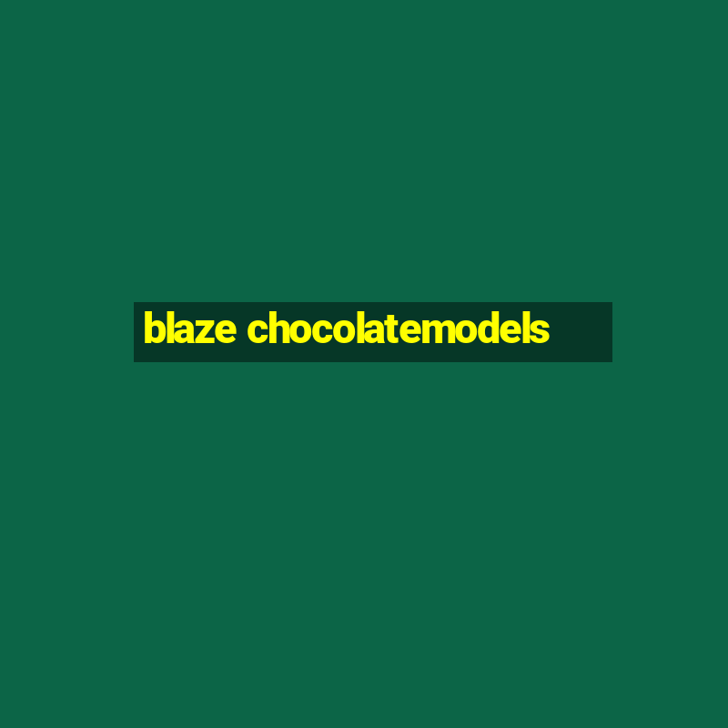 blaze chocolatemodels