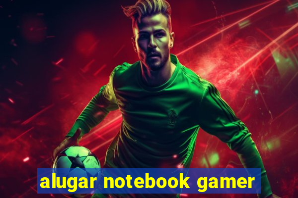 alugar notebook gamer