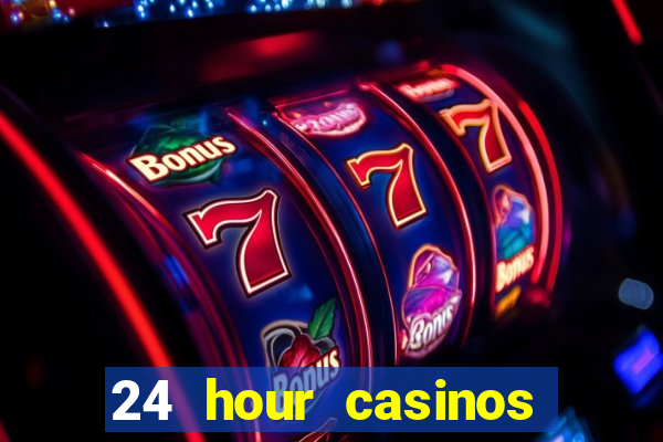 24 hour casinos near me