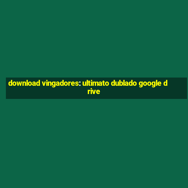 download vingadores: ultimato dublado google drive