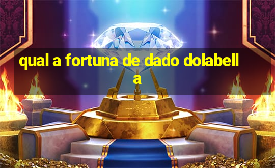 qual a fortuna de dado dolabella