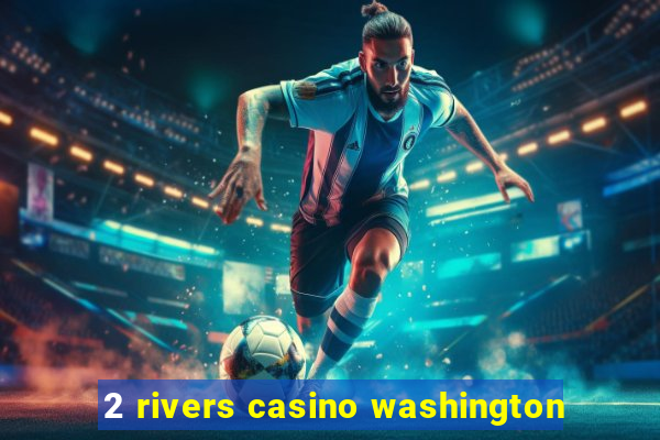 2 rivers casino washington