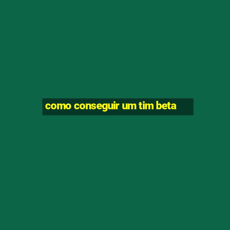 como conseguir um tim beta