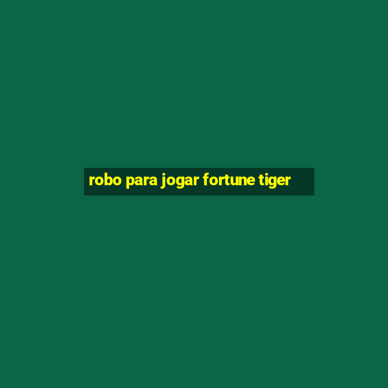 robo para jogar fortune tiger