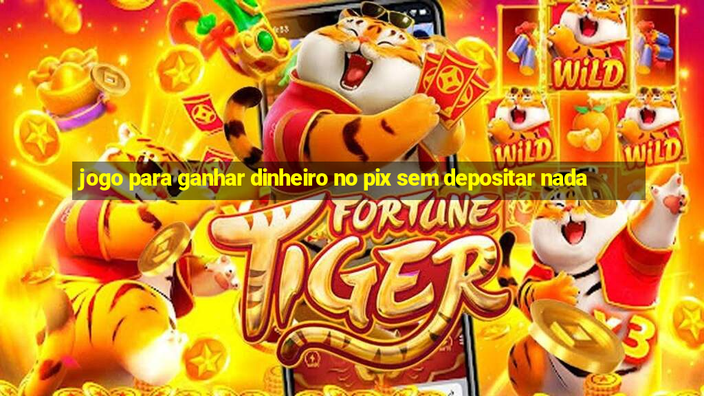 jogo para ganhar dinheiro no pix sem depositar nada