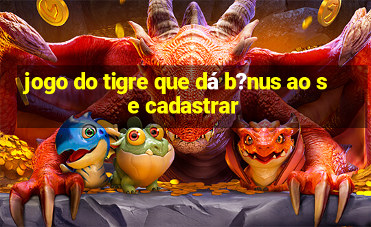 jogo do tigre que dá b?nus ao se cadastrar