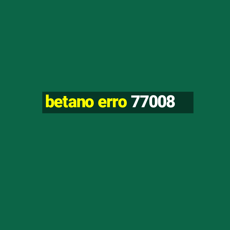 betano erro 77008