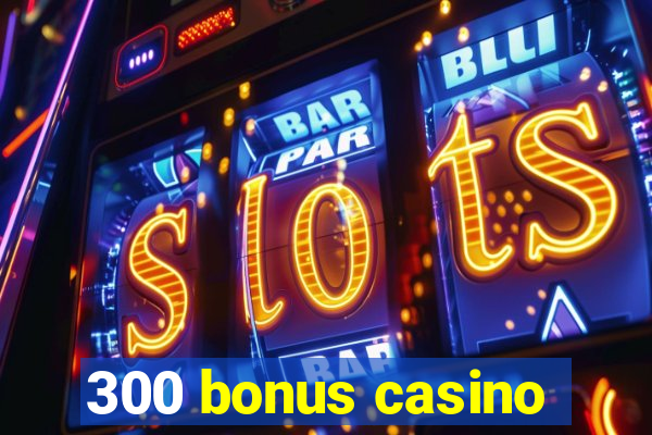 300 bonus casino