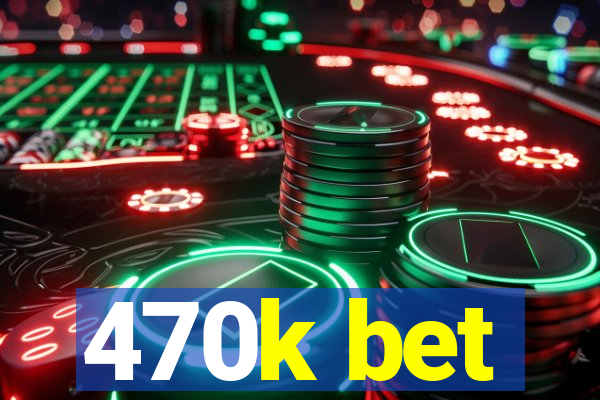 470k bet