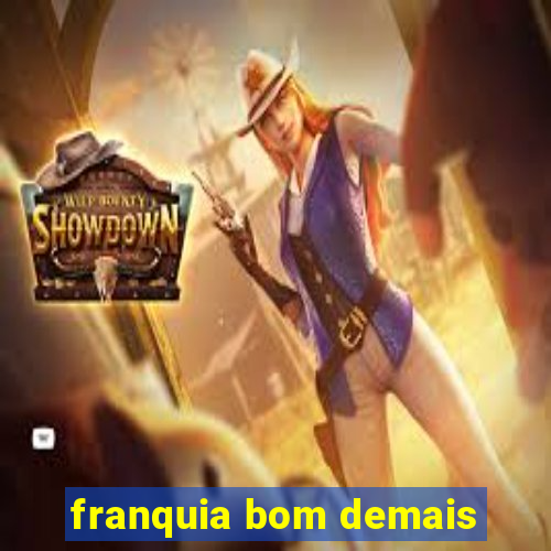 franquia bom demais