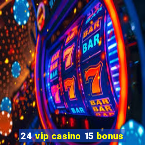 24 vip casino 15 bonus