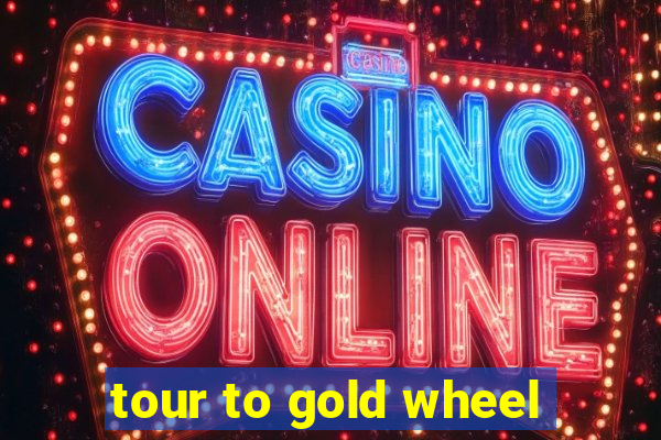 tour to gold wheel