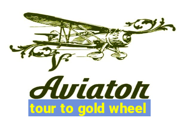 tour to gold wheel