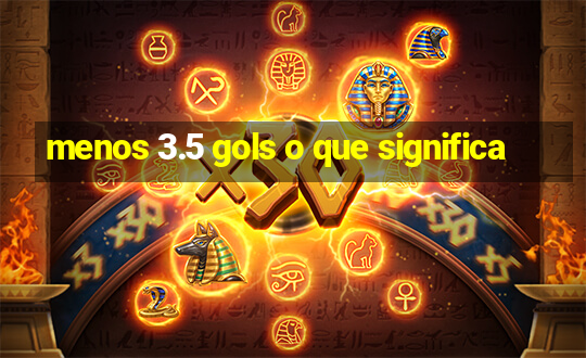 menos 3.5 gols o que significa