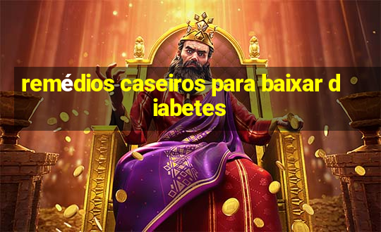 remédios caseiros para baixar diabetes