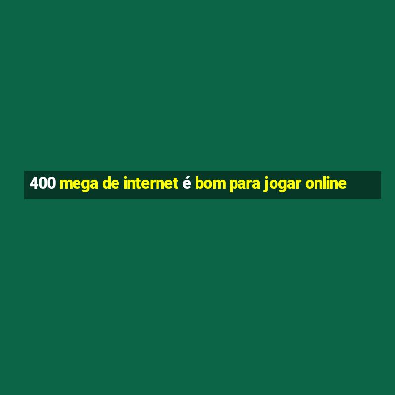 400 mega de internet é bom para jogar online