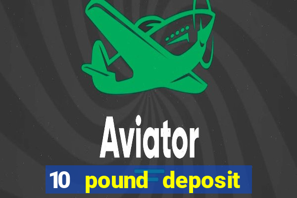 10 pound deposit bonus casino