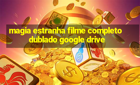 magia estranha filme completo dublado google drive